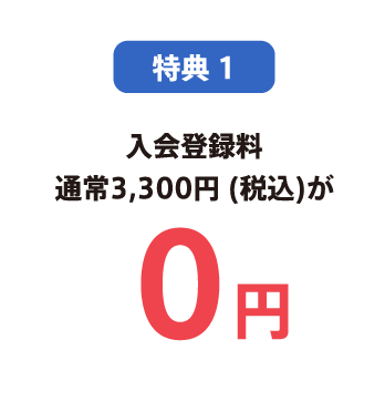 特典1 入会登録料 通常3,300円 (税込)が0円